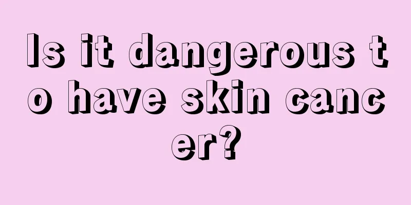 Is it dangerous to have skin cancer?