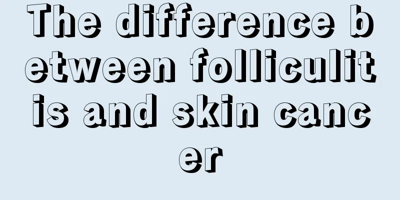 The difference between folliculitis and skin cancer