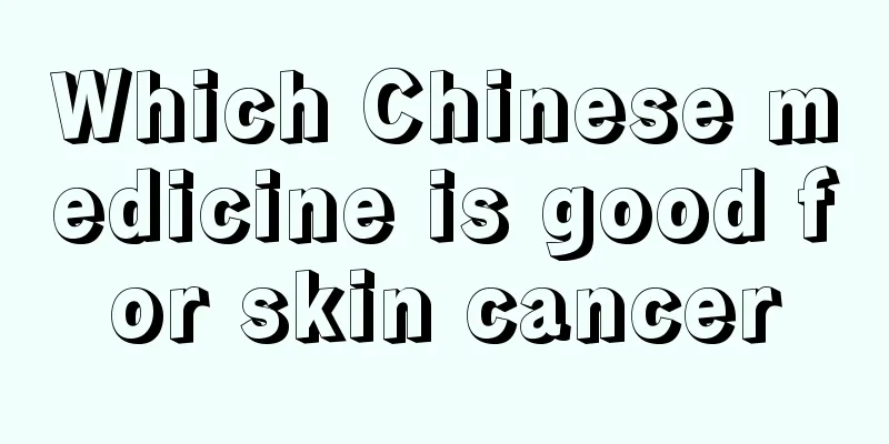 Which Chinese medicine is good for skin cancer