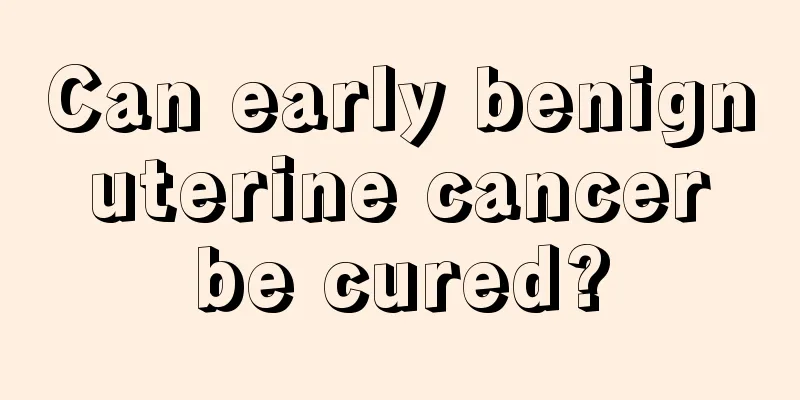 Can early benign uterine cancer be cured?