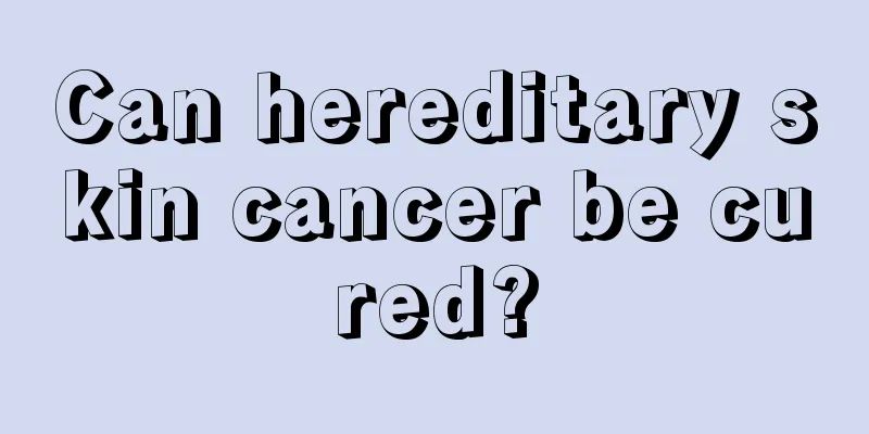 Can hereditary skin cancer be cured?