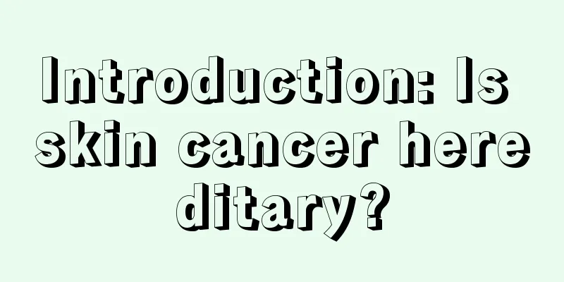 Introduction: Is skin cancer hereditary?