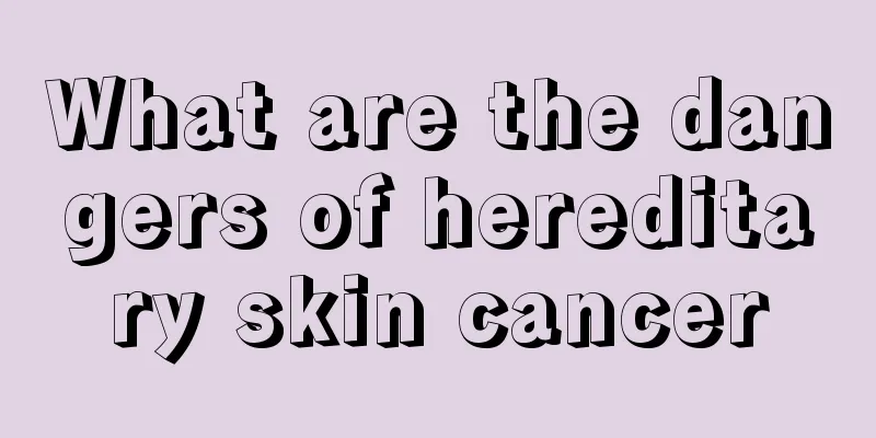 What are the dangers of hereditary skin cancer