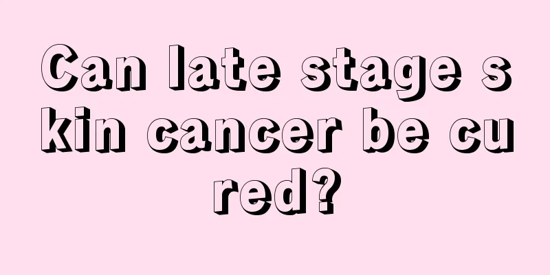 Can late stage skin cancer be cured?