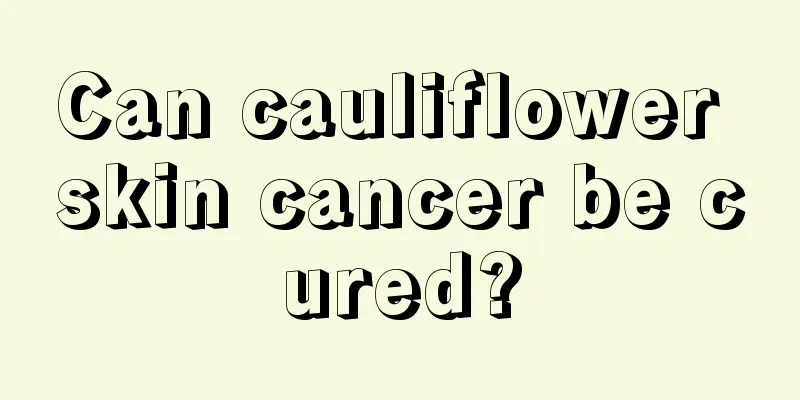 Can cauliflower skin cancer be cured?