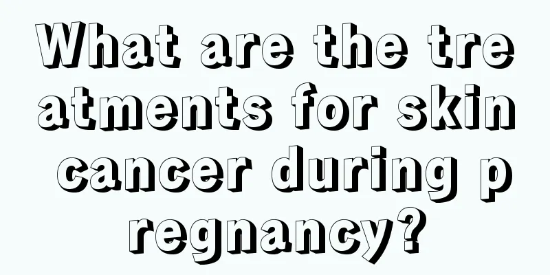 What are the treatments for skin cancer during pregnancy?