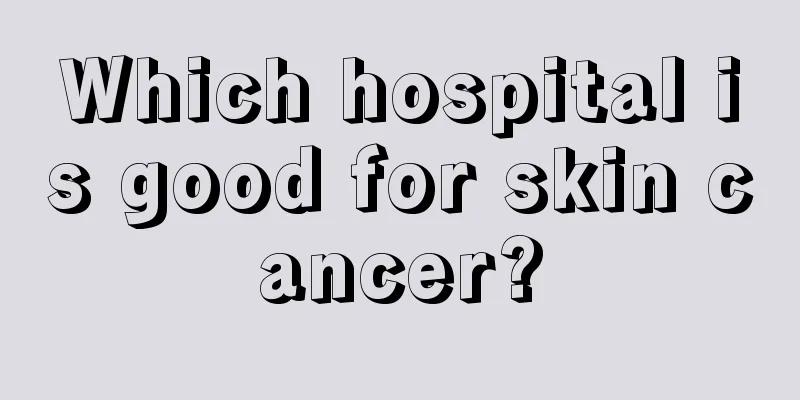 Which hospital is good for skin cancer?