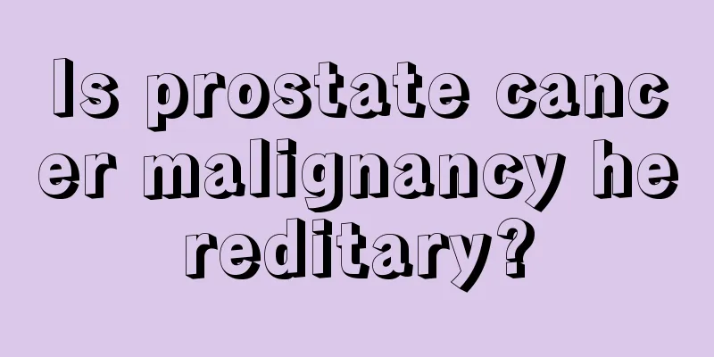 Is prostate cancer malignancy hereditary?