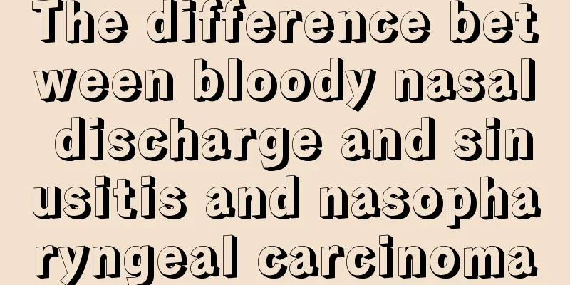 The difference between bloody nasal discharge and sinusitis and nasopharyngeal carcinoma