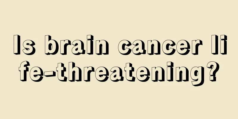 Is brain cancer life-threatening?