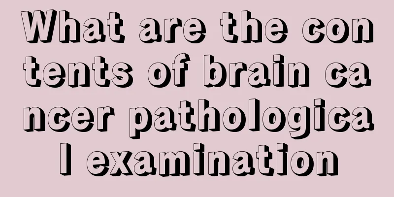 What are the contents of brain cancer pathological examination
