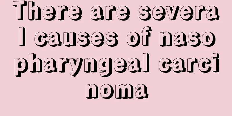 There are several causes of nasopharyngeal carcinoma