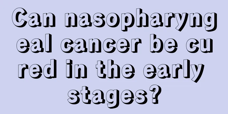 Can nasopharyngeal cancer be cured in the early stages?
