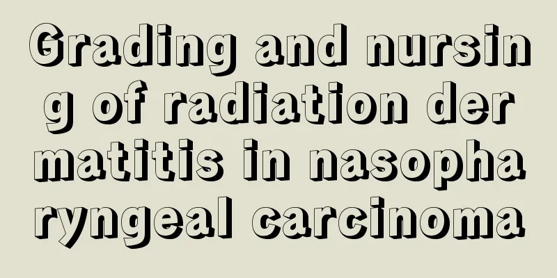 Grading and nursing of radiation dermatitis in nasopharyngeal carcinoma