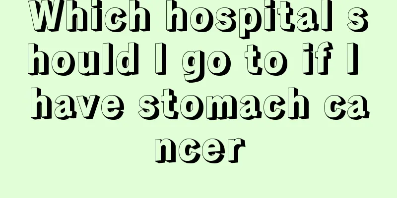 Which hospital should I go to if I have stomach cancer