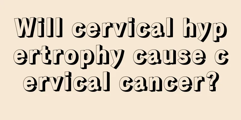 Will cervical hypertrophy cause cervical cancer?