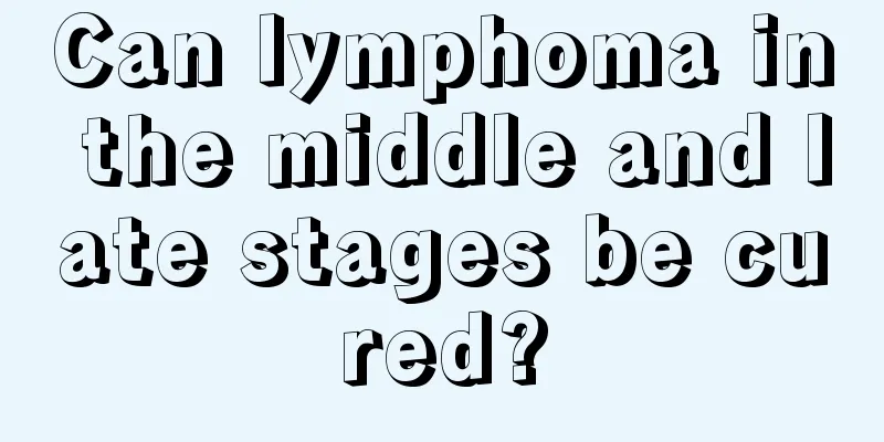 Can lymphoma in the middle and late stages be cured?