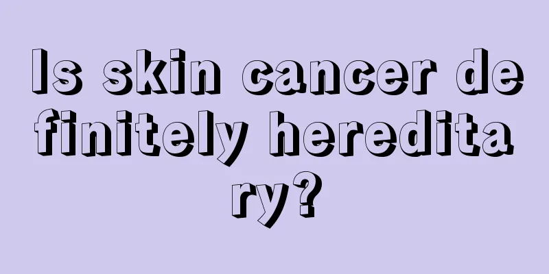 Is skin cancer definitely hereditary?