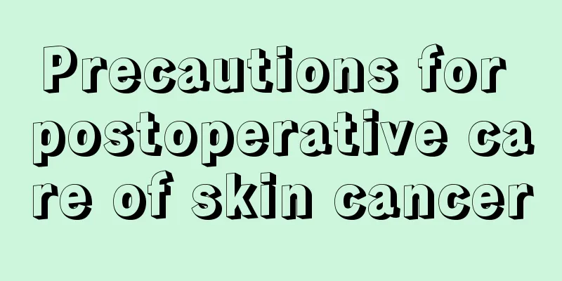 Precautions for postoperative care of skin cancer