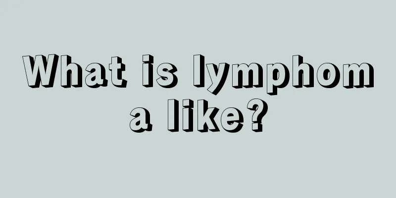 What is lymphoma like?