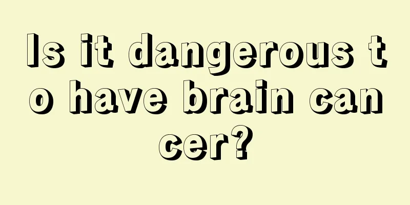 Is it dangerous to have brain cancer?