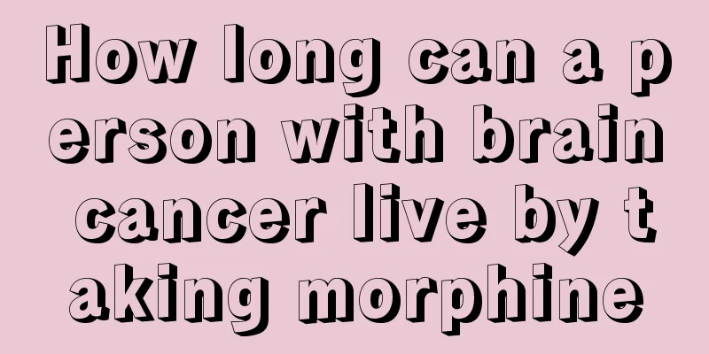 How long can a person with brain cancer live by taking morphine