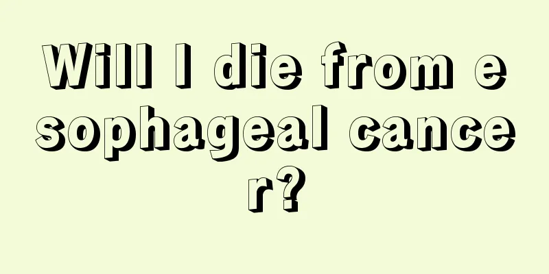 Will I die from esophageal cancer?