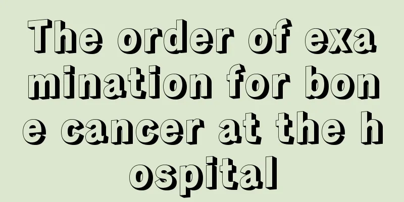 The order of examination for bone cancer at the hospital
