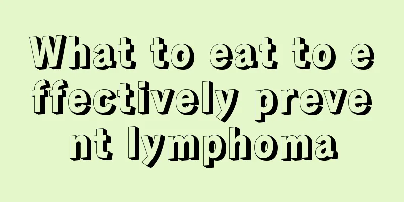 What to eat to effectively prevent lymphoma