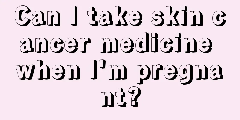 Can I take skin cancer medicine when I'm pregnant?