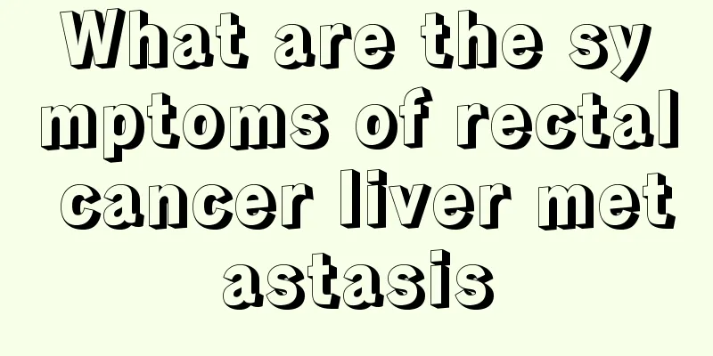 What are the symptoms of rectal cancer liver metastasis