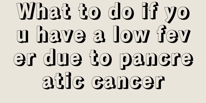 What to do if you have a low fever due to pancreatic cancer