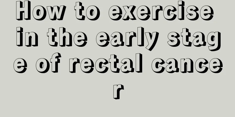 How to exercise in the early stage of rectal cancer