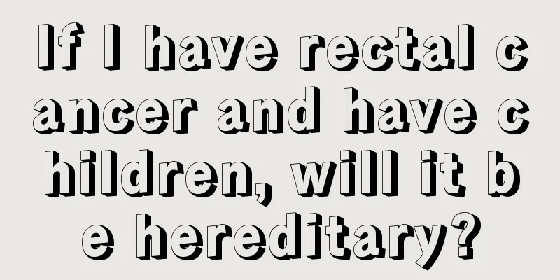 If I have rectal cancer and have children, will it be hereditary?