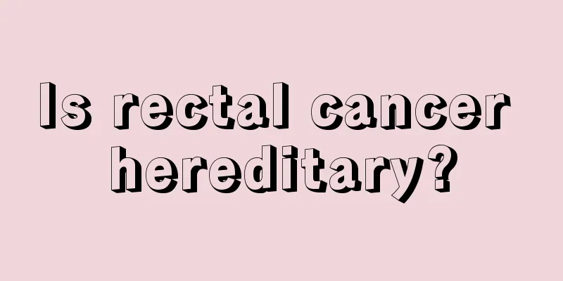Is rectal cancer hereditary?
