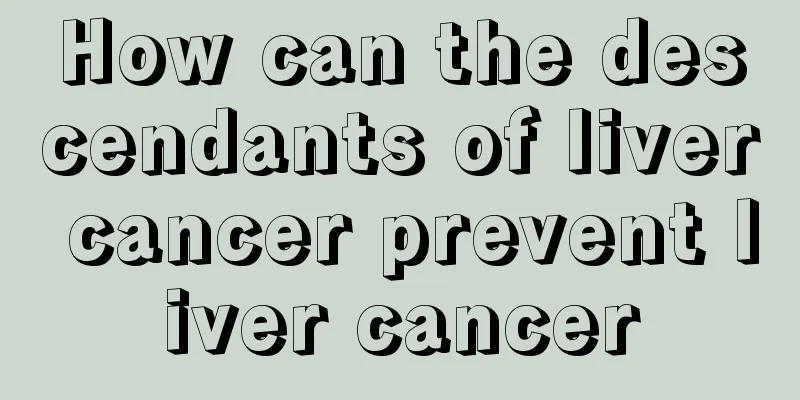 How can the descendants of liver cancer prevent liver cancer