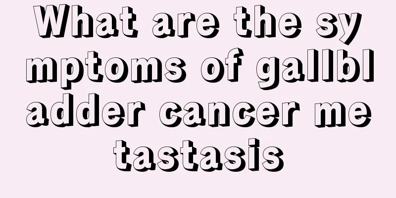 What are the symptoms of gallbladder cancer metastasis