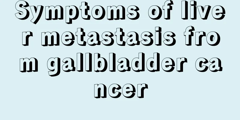 Symptoms of liver metastasis from gallbladder cancer