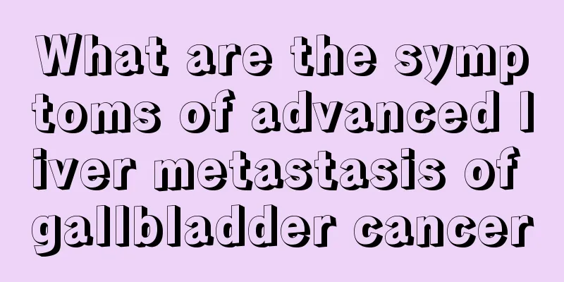 What are the symptoms of advanced liver metastasis of gallbladder cancer