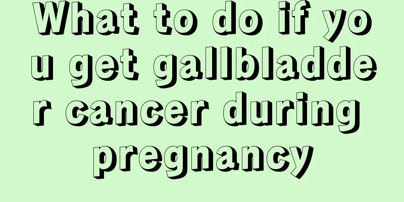 What to do if you get gallbladder cancer during pregnancy