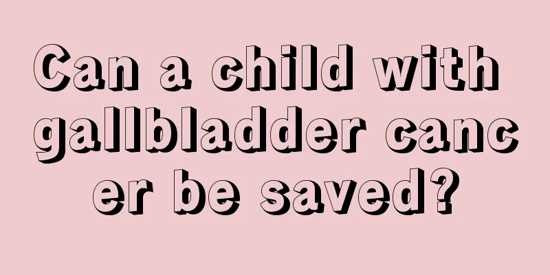 Can a child with gallbladder cancer be saved?