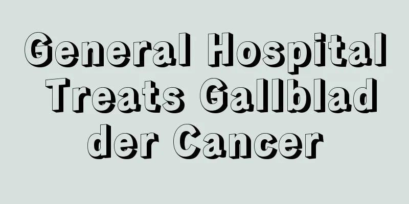General Hospital Treats Gallbladder Cancer