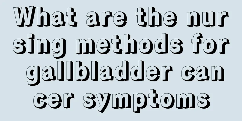 What are the nursing methods for gallbladder cancer symptoms