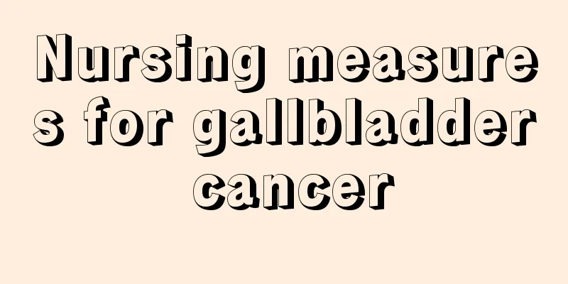 Nursing measures for gallbladder cancer