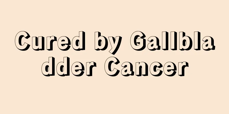 Cured by Gallbladder Cancer