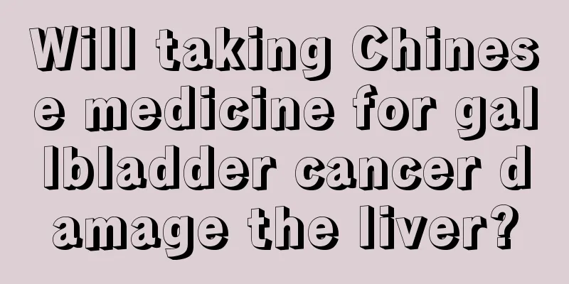 Will taking Chinese medicine for gallbladder cancer damage the liver?