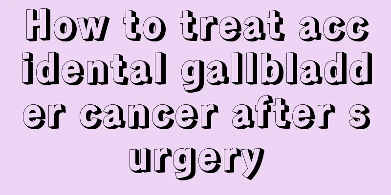How to treat accidental gallbladder cancer after surgery