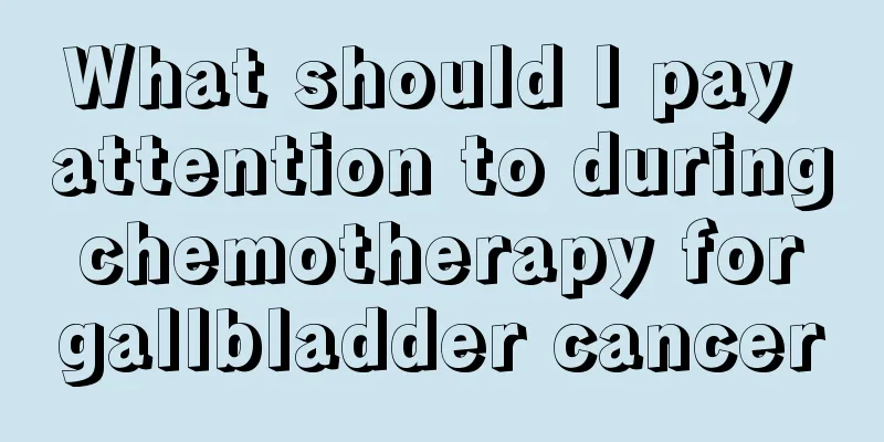 What should I pay attention to during chemotherapy for gallbladder cancer