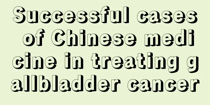 Successful cases of Chinese medicine in treating gallbladder cancer
