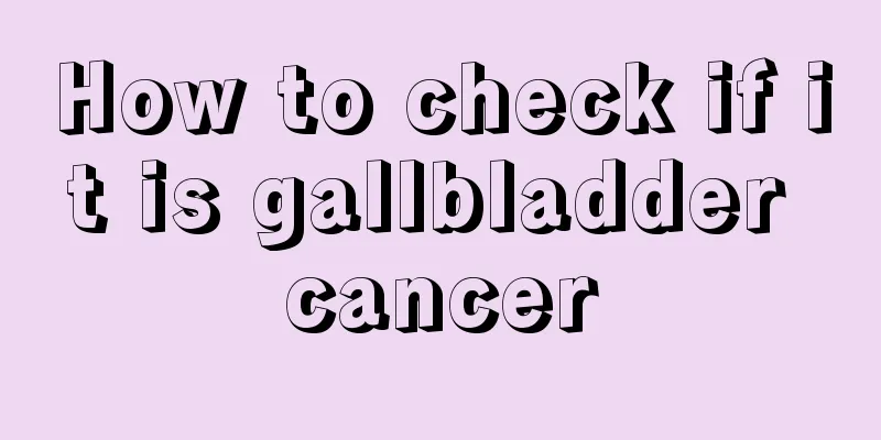 How to check if it is gallbladder cancer